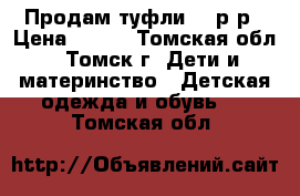 Продам туфли 30 р-р › Цена ­ 500 - Томская обл., Томск г. Дети и материнство » Детская одежда и обувь   . Томская обл.